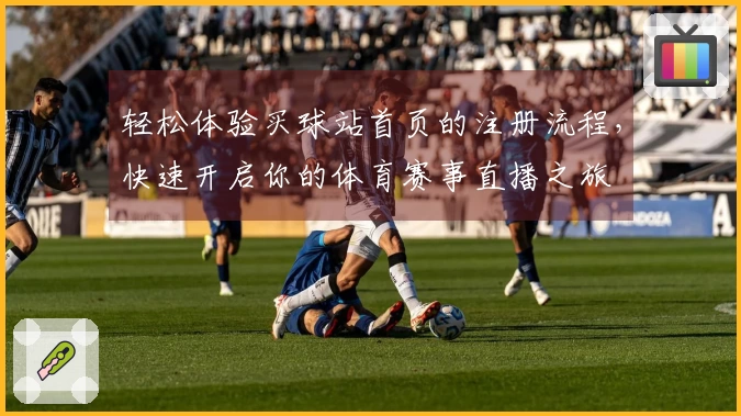 轻松体验买球站首页的注册流程，快速开启你的体育赛事直播之旅