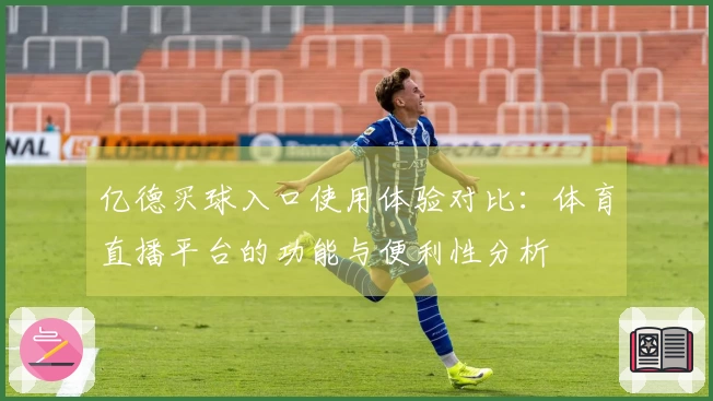 亿德买球入口使用体验对比：体育直播平台的功能与便利性分析