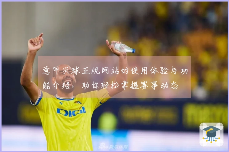 意甲买球正规网站的使用体验与功能介绍，助你轻松掌握赛事动态