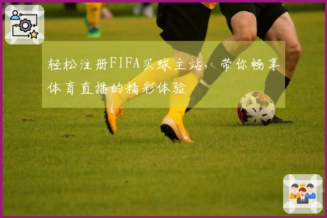 轻松注册FIFA买球主站，带你畅享体育直播的精彩体验
