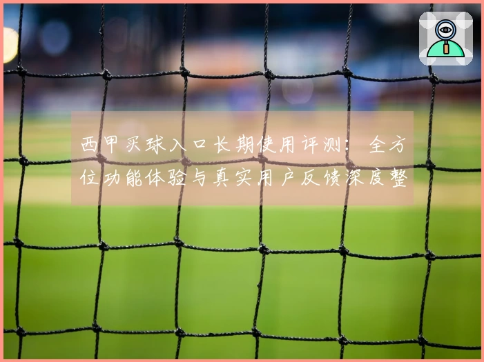 西甲买球入口长期使用评测：全方位功能体验与真实用户反馈深度整合