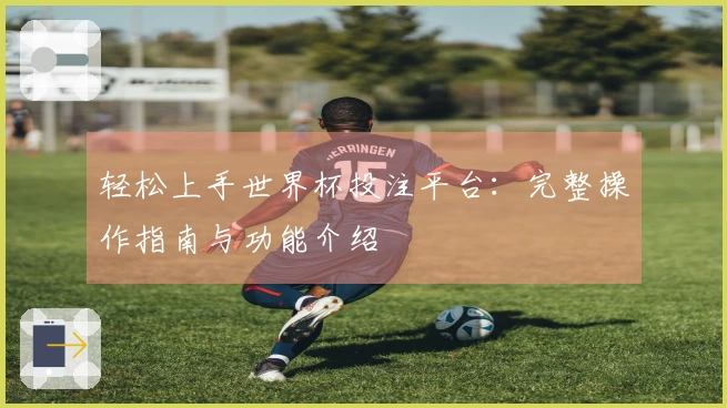 轻松上手世界杯投注平台：完整操作指南与功能介绍