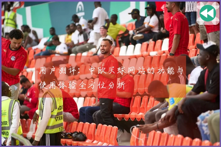 用户测评：中欧买球网站的功能与使用体验全方位分析