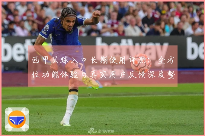 西甲买球入口长期使用评测：全方位功能体验与真实用户反馈深度整合