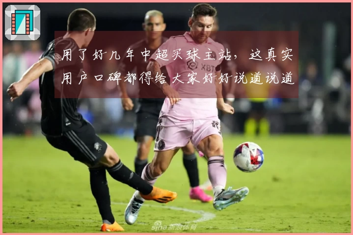 用了好几年中超买球主站，这真实用户口碑都得给大家好好说道说道