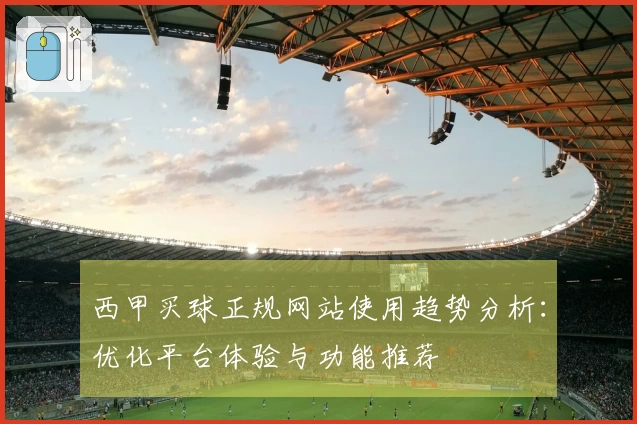 西甲买球正规网站使用趋势分析：优化平台体验与功能推荐