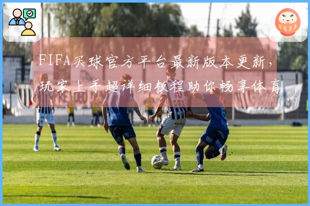 FIFA买球官方平台最新版本更新，玩家上手超详细教程助你畅享体育直播新体验
