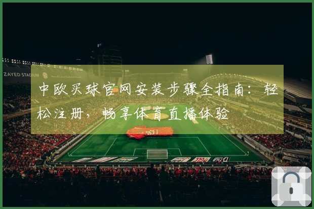 中欧买球官网安装步骤全指南：轻松注册，畅享体育直播体验