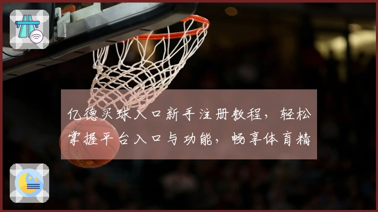亿德买球入口新手注册教程，轻松掌握平台入口与功能，畅享体育精彩直播体验。