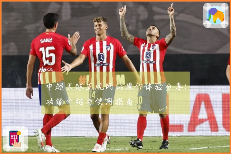 中超买球正规网站操作体验分享：功能介绍与使用指南