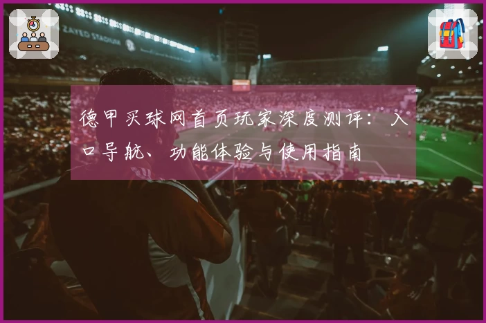 德甲买球网首页玩家深度测评：入口导航、功能体验与使用指南
