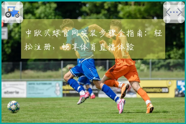 中欧买球官网安装步骤全指南：轻松注册，畅享体育直播体验