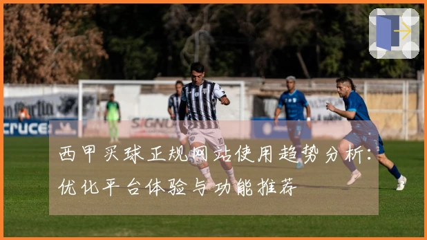 西甲买球正规网站使用趋势分析：优化平台体验与功能推荐